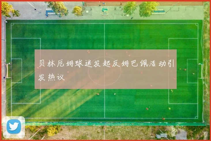 贝林厄姆球迷发起反姆巴佩活动引发热议