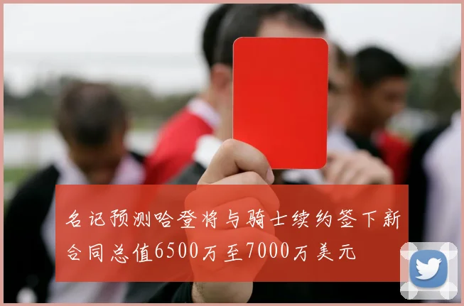 名记预测哈登将与骑士续约签下新合同总值6500万至7000万美元