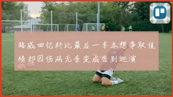 路威回忆科比最后一季本想争取佳绩却因伤病无奈变成告别巡演