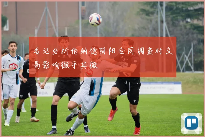 名记分析伦纳德阴阳合同调查对交易影响微乎其微
