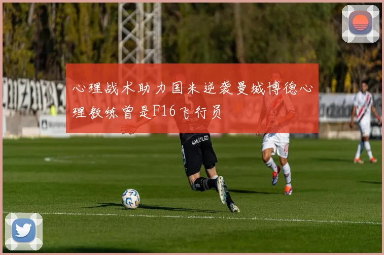 心理战术助力国米逆袭曼城博德心理教练曾是F16飞行员