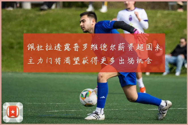 佩杜拉透露普罗维德尔薪资超国米主力门将渴望获得更多出场机会