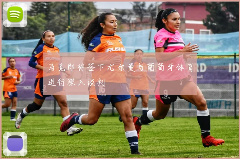 马竞即将签下尤尔曼与葡萄牙体育进行深入谈判