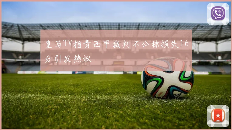 皇马TV指责西甲裁判不公称损失16分引发热议