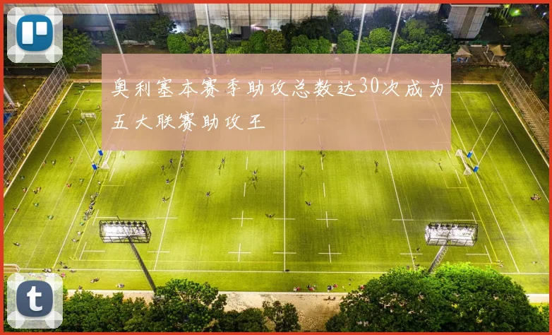 奥利塞本赛季助攻总数达30次成为五大联赛助攻王